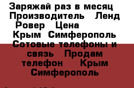Заряжай раз в месяц › Производитель ­ Ленд Ровер › Цена ­ 2 500 - Крым, Симферополь Сотовые телефоны и связь » Продам телефон   . Крым,Симферополь